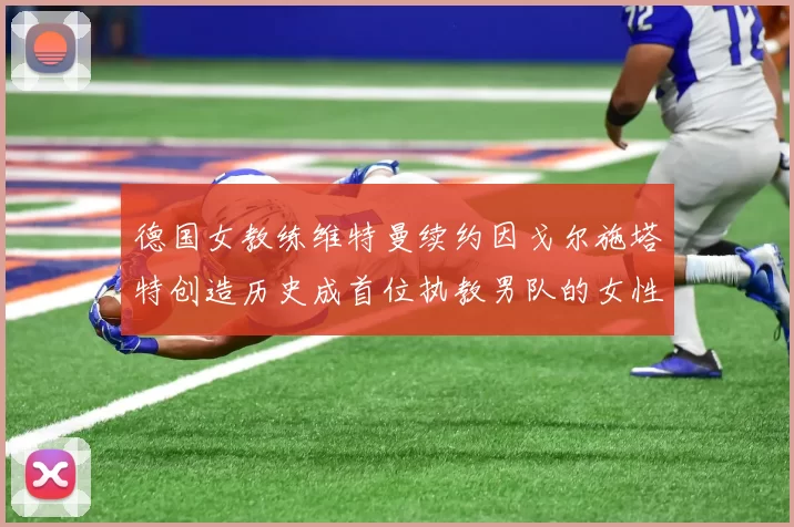 德国女教练维特曼续约因戈尔施塔特创造历史成首位执教男队的女性教练