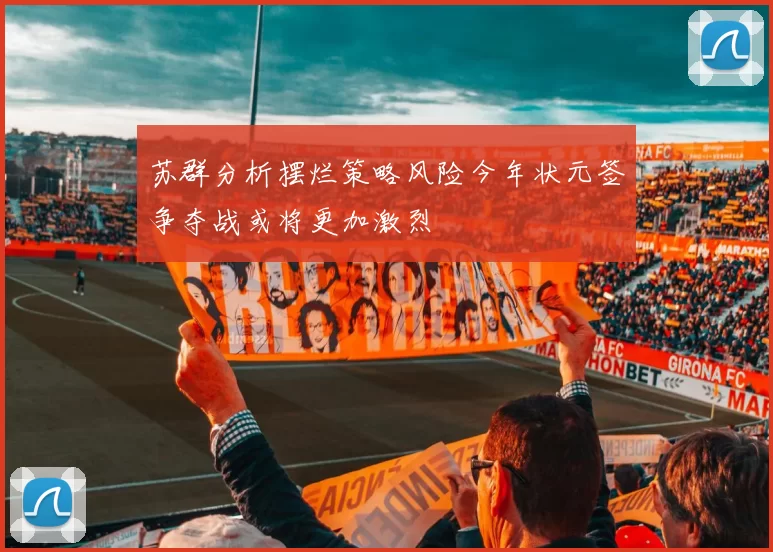 苏群分析摆烂策略风险今年状元签争夺战或将更加激烈