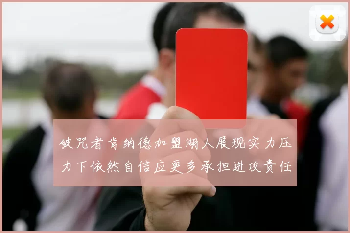 破咒者肯纳德加盟湖人展现实力压力下依然自信应更多承担进攻责任