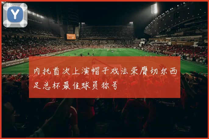 内托首次上演帽子戏法荣膺切尔西足总杯最佳球员称号