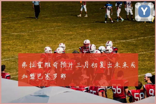 弗拉霍维奇预计三月初复出未来或加盟巴塞罗那