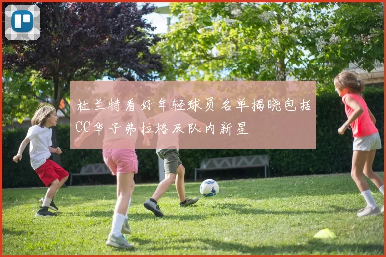 杜兰特看好年轻球员名单揭晓包括CC华子弗拉格及队内新星