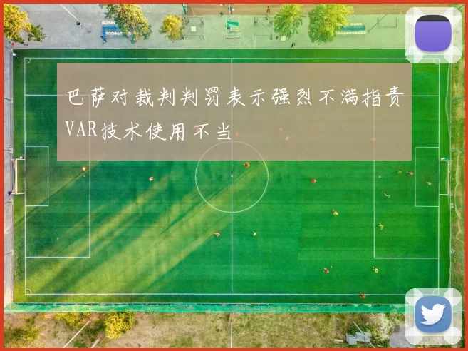 巴萨对裁判判罚表示强烈不满指责VAR技术使用不当