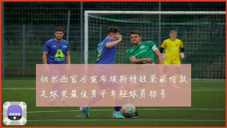切尔西官方宣布埃斯特旺荣获伦敦足球奖最佳男子年轻球员称号
