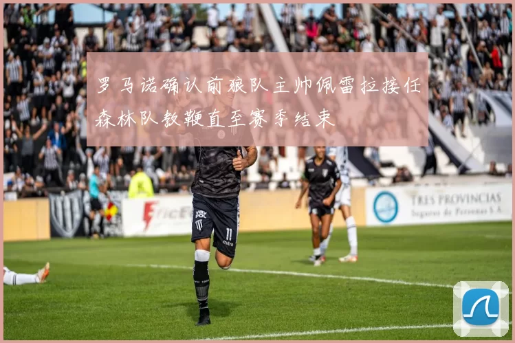 罗马诺确认前狼队主帅佩雷拉接任森林队教鞭直至赛季结束